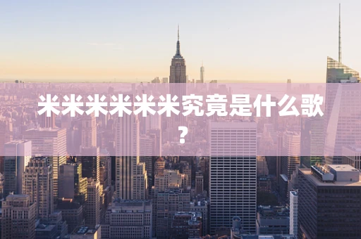 米米米米米米究竟是什么歌？