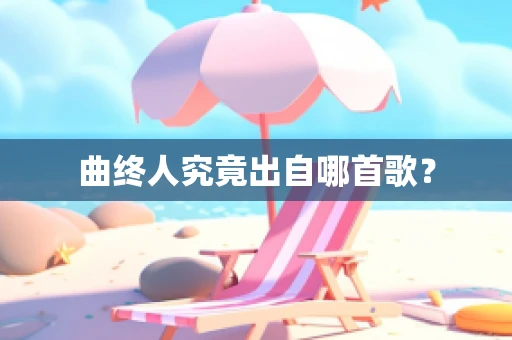 曲终人究竟出自哪首歌？