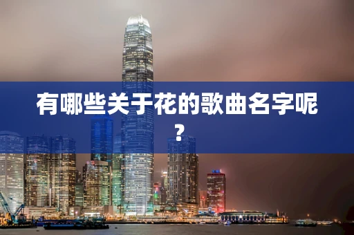 有哪些关于花的歌曲名字呢？