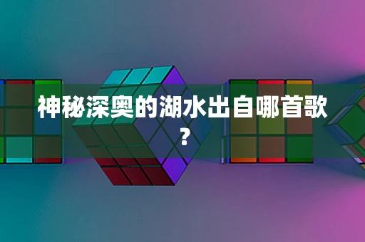 神秘深奥的湖水出自哪首歌？