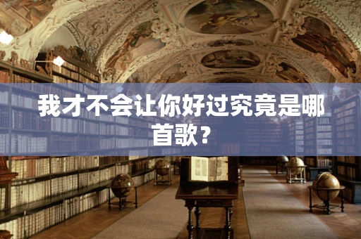 我才不会让你好过究竟是哪首歌？