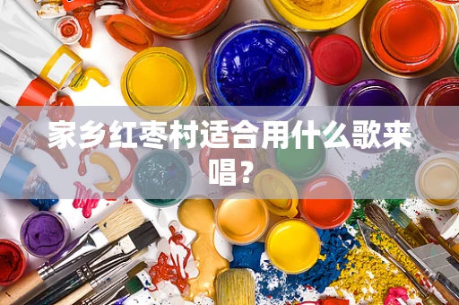 家乡红枣村适合用什么歌来唱？