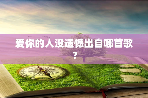爱你的人没遗憾出自哪首歌？