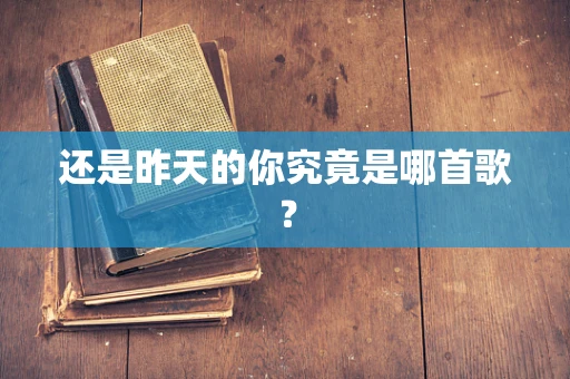 还是昨天的你究竟是哪首歌？