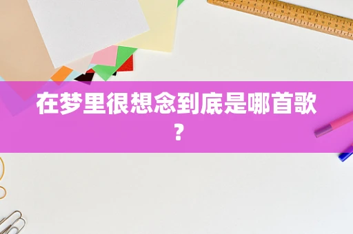 在梦里很想念到底是哪首歌？