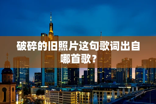 破碎的旧照片这句歌词出自哪首歌？