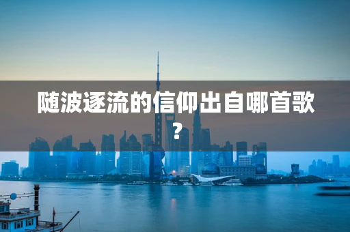 随波逐流的信仰出自哪首歌？