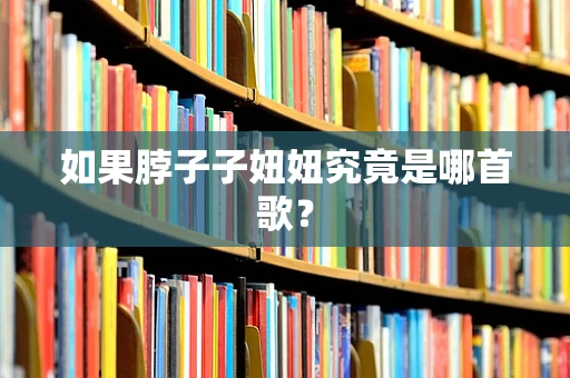 如果脖子子妞妞究竟是哪首歌？