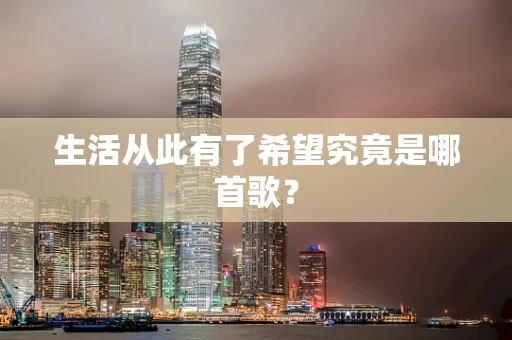 生活从此有了希望究竟是哪首歌？