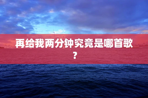 再给我两分钟究竟是哪首歌？