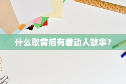 什么歌背后有着动人故事？