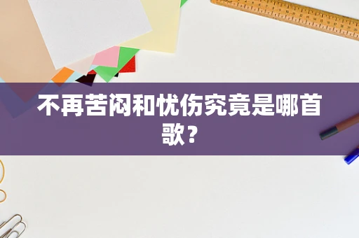 不再苦闷和忧伤究竟是哪首歌？
