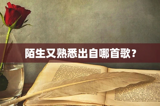 陌生又熟悉出自哪首歌？