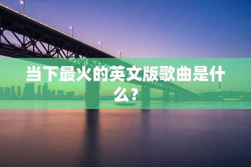 当下最火的英文版歌曲是什么？