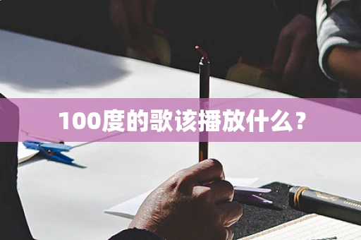 100度的歌该播放什么？
