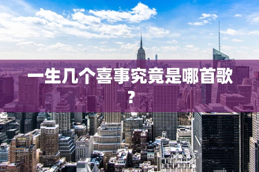 一生几个喜事究竟是哪首歌？