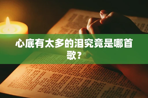心底有太多的泪究竟是哪首歌？
