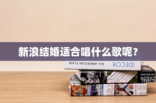 新浪结婚适合唱什么歌呢？