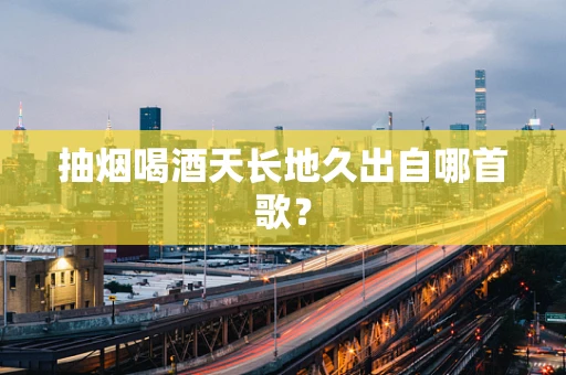 抽烟喝酒天长地久出自哪首歌？