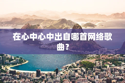 在心中心中出自哪首网络歌曲？