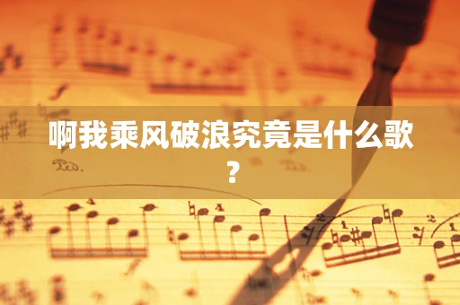 啊我乘风破浪究竟是什么歌？
