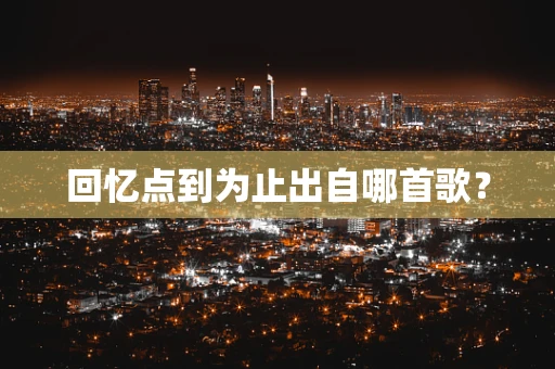回忆点到为止出自哪首歌？