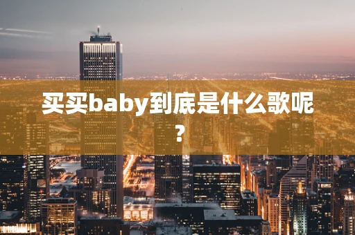 买买baby到底是什么歌呢？