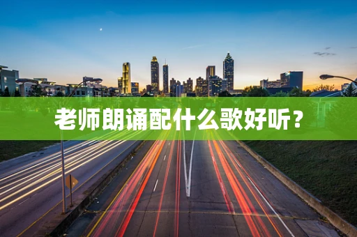 老师朗诵配什么歌好听？