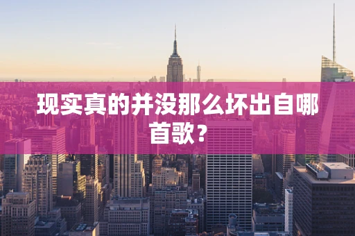 现实真的并没那么坏出自哪首歌？