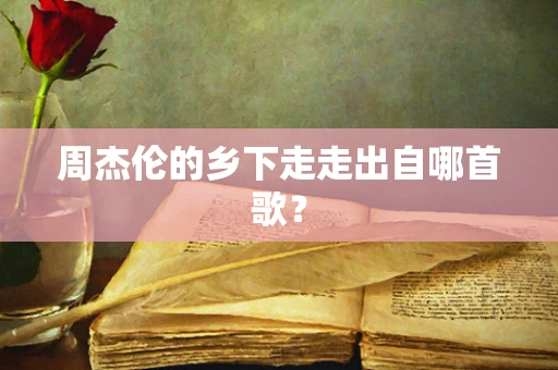 周杰伦的乡下走走出自哪首歌？