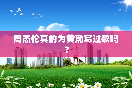 周杰伦真的为黄渤写过歌吗？