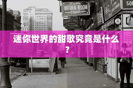 迷你世界的甜歌究竟是什么？