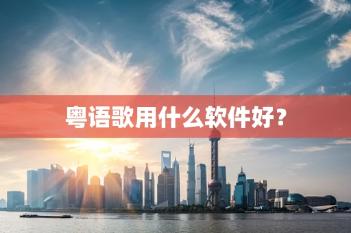 粤语歌用什么软件好？