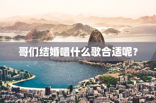 哥们结婚唱什么歌合适呢？