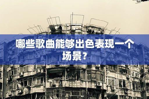 哪些歌曲能够出色表现一个场景？