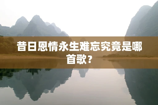 昔日恩情永生难忘究竟是哪首歌？