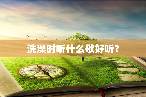 洗澡时听什么歌好听？