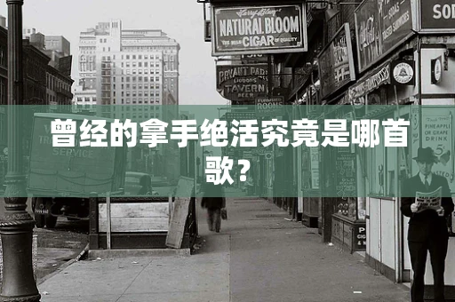 曾经的拿手绝活究竟是哪首歌？