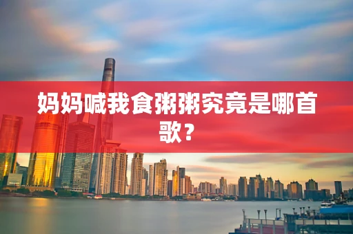 妈妈喊我食粥粥究竟是哪首歌？