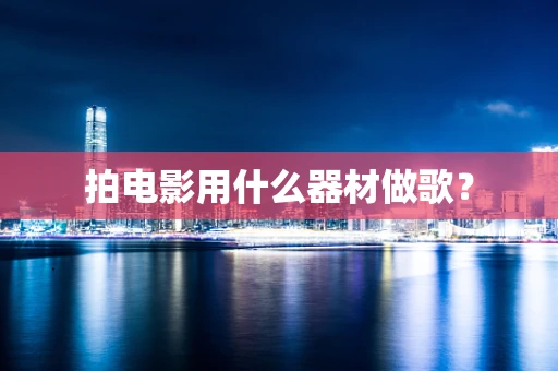 拍电影用什么器材做歌？