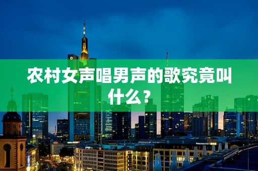 农村女声唱男声的歌究竟叫什么？