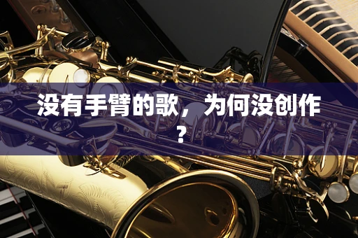 没有手臂的歌，为何没创作？