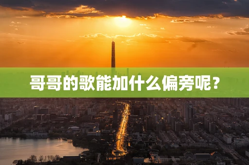 哥哥的歌能加什么偏旁呢？
