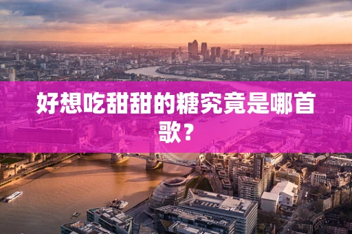 好想吃甜甜的糖究竟是哪首歌？