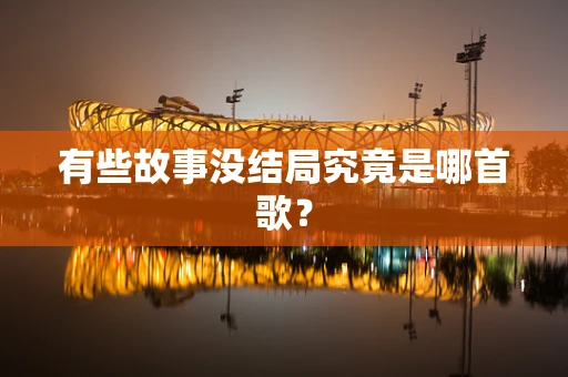有些故事没结局究竟是哪首歌？