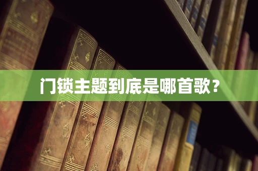 门锁主题到底是哪首歌？