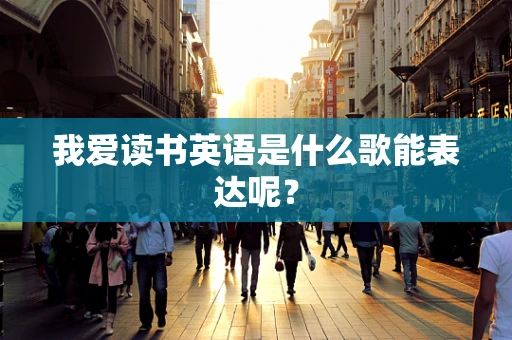 我爱读书英语是什么歌能表达呢？