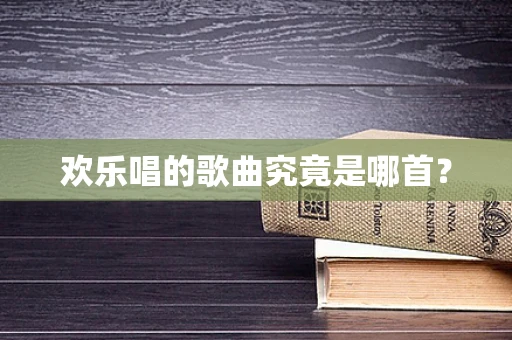 欢乐唱的歌曲究竟是哪首？