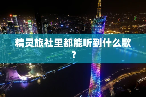 精灵旅社里都能听到什么歌？