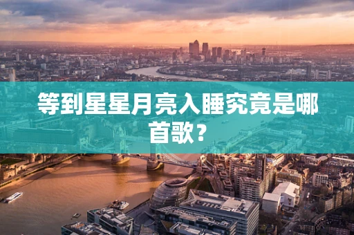 等到星星月亮入睡究竟是哪首歌？